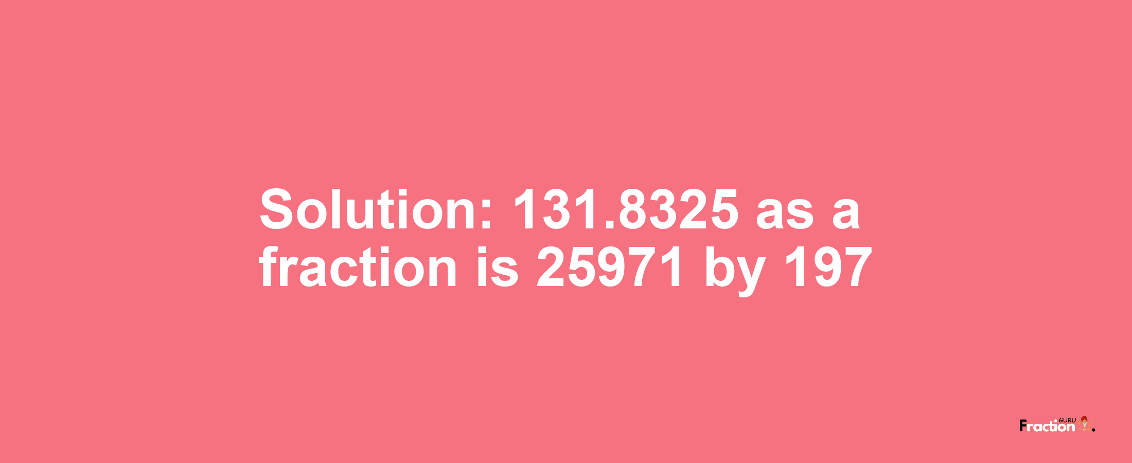 Solution:131.8325 as a fraction is 25971/197